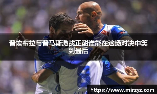 普埃布拉与普马斯激战正酣谁能在这场对决中笑到最后