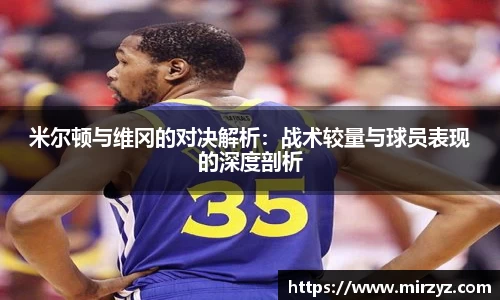 米尔顿与维冈的对决解析:战术较量与球员表现的深度剖析